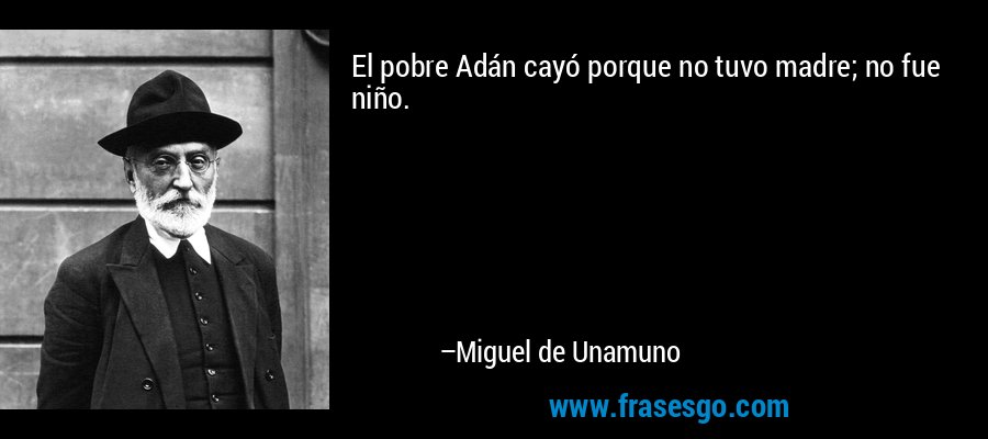 El pobre Adán cayó porque no tuvo madre; no fue niño. – Miguel de Unamuno