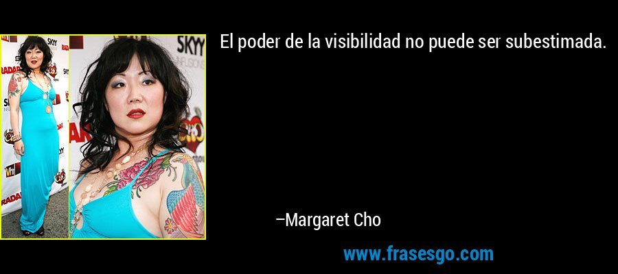 El poder de la visibilidad no puede ser subestimada. – Margaret Cho
