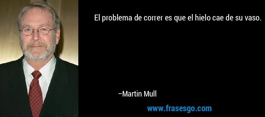 El problema de correr es que el hielo cae de su vaso. – Martin Mull