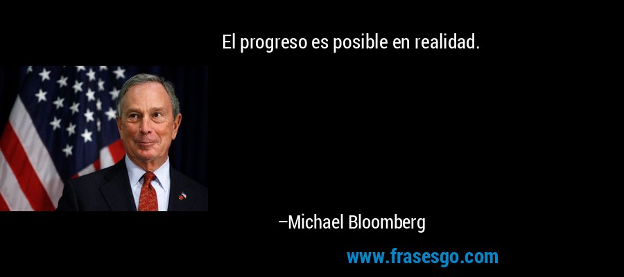 El progreso es posible en realidad. – Michael Bloomberg