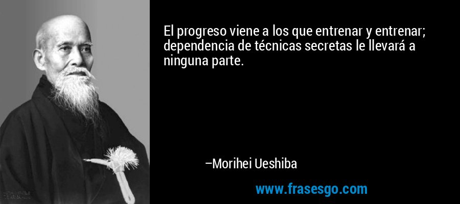 El progreso viene a los que entrenar y entrenar; dependencia de técnicas secretas le llevará a ninguna parte. – Morihei Ueshiba