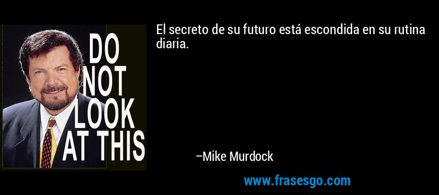 El secreto de su futuro está escondida en su rutina diaria. – Mike Murdock