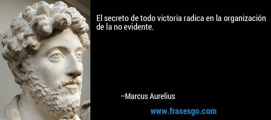 El secreto de todo victoria radica en la organización de la no evidente. – Marcus Aurelius