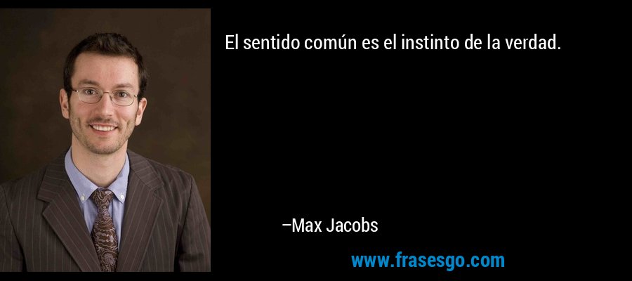 El sentido común es el instinto de la verdad. – Max Jacobs