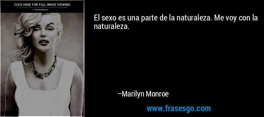 El sexo es una parte de la naturaleza. Me voy con la naturaleza. – Marilyn Monroe