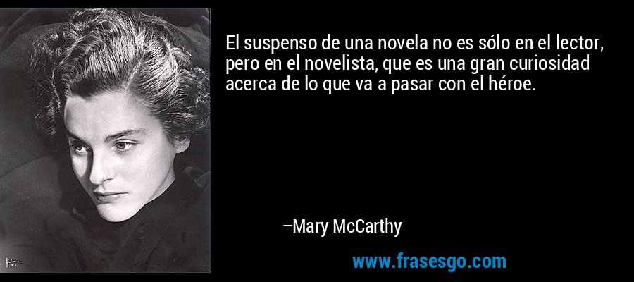 El suspenso de una novela no es sólo en el lector, pero en el novelista, que es una gran curiosidad acerca de lo que va a pasar con el héroe. – Mary McCarthy