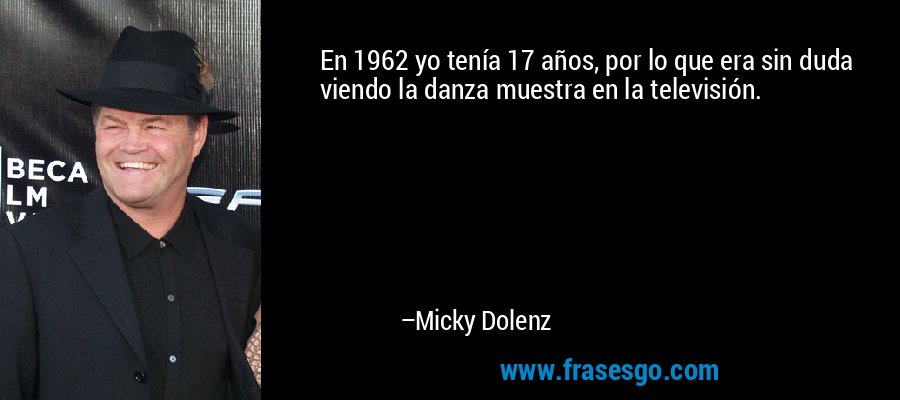 En 1962 yo tenía 17 años, por lo que era sin duda viendo la danza muestra en la televisión. – Micky Dolenz