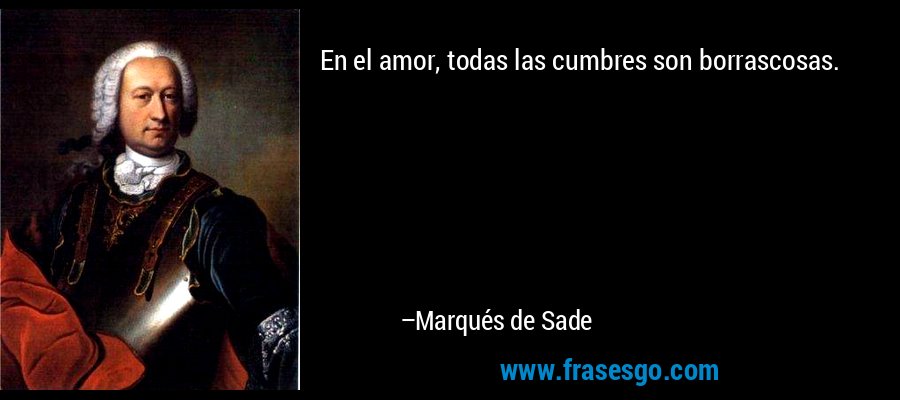 En el amor, todas las cumbres son borrascosas. – Marqués de Sade