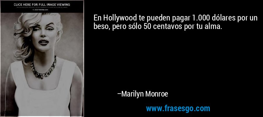 En Hollywood te pueden pagar 1.000 dólares por un beso, pero sólo 50 centavos por tu alma. – Marilyn Monroe