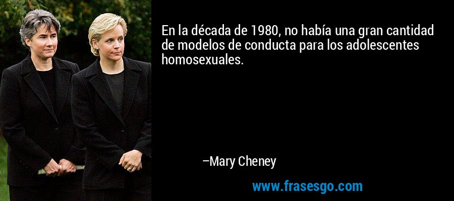 En la década de 1980, no había una gran cantidad de modelos de conducta para los adolescentes homosexuales. – Mary Cheney