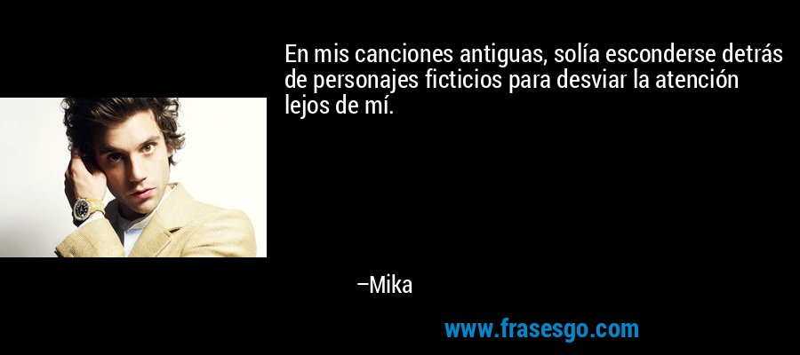 En mis canciones antiguas, solía esconderse detrás de personajes ficticios para desviar la atención lejos de mí. – Mika