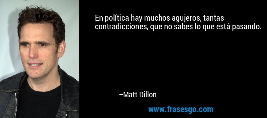 En política hay muchos agujeros, tantas contradicciones, que no sabes lo que está pasando. – Matt Dillon