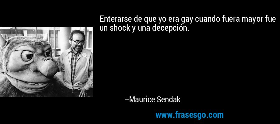 Enterarse de que yo era gay cuando fuera mayor fue un shock y una decepción. – Maurice Sendak