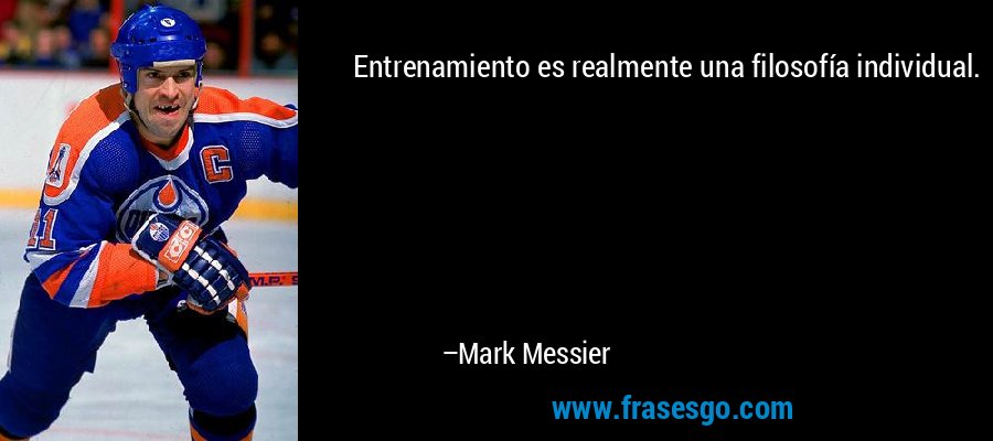 Entrenamiento es realmente una filosofía individual. – Mark Messier