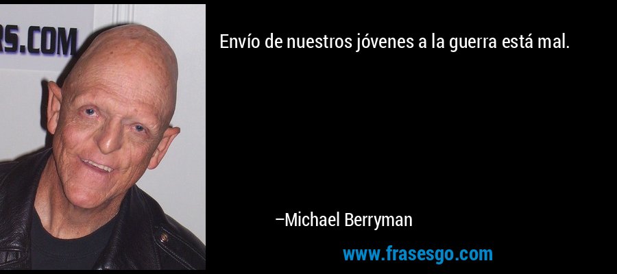 Envío de nuestros jóvenes a la guerra está mal. – Michael Berryman