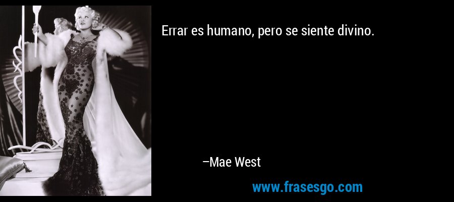 Errar es humano, pero se siente divino. – Mae West