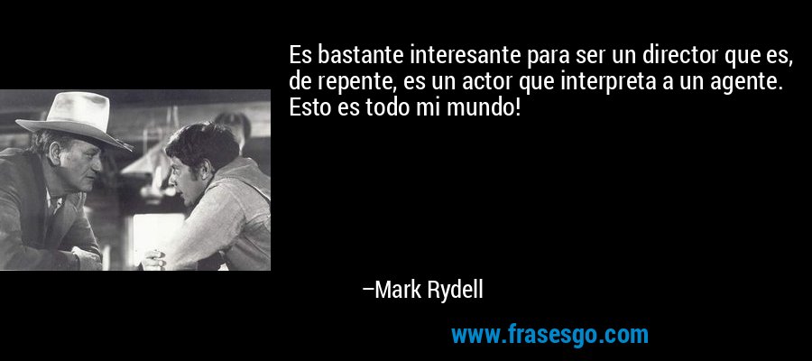 Es bastante interesante para ser un director que es, de repente, es un actor que interpreta a un agente. Esto es todo mi mundo! – Mark Rydell
