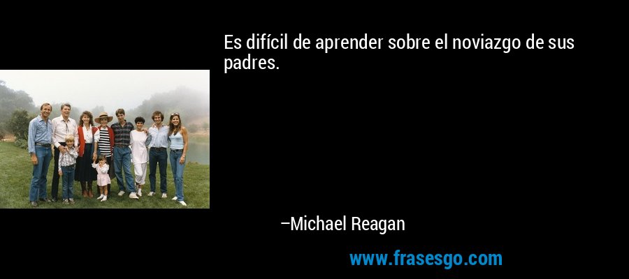Es difícil de aprender sobre el noviazgo de sus padres. – Michael Reagan
