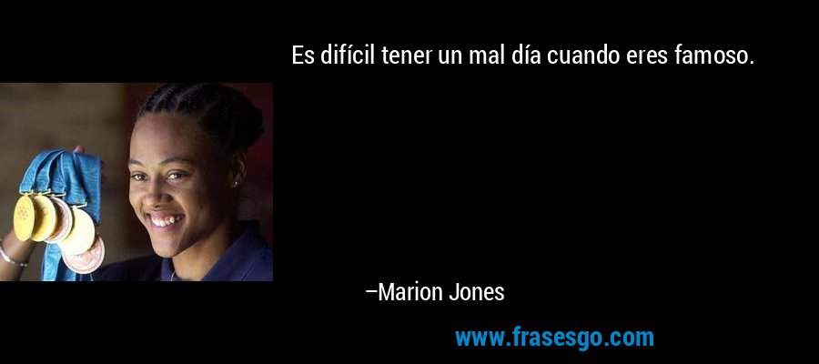 Es difícil tener un mal día cuando eres famoso. – Marion Jones