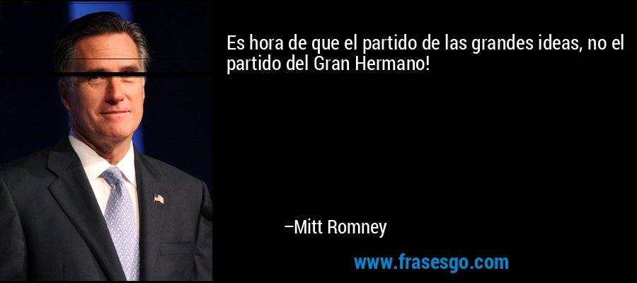 Es hora de que el partido de las grandes ideas, no el partido del Gran Hermano! – Mitt Romney