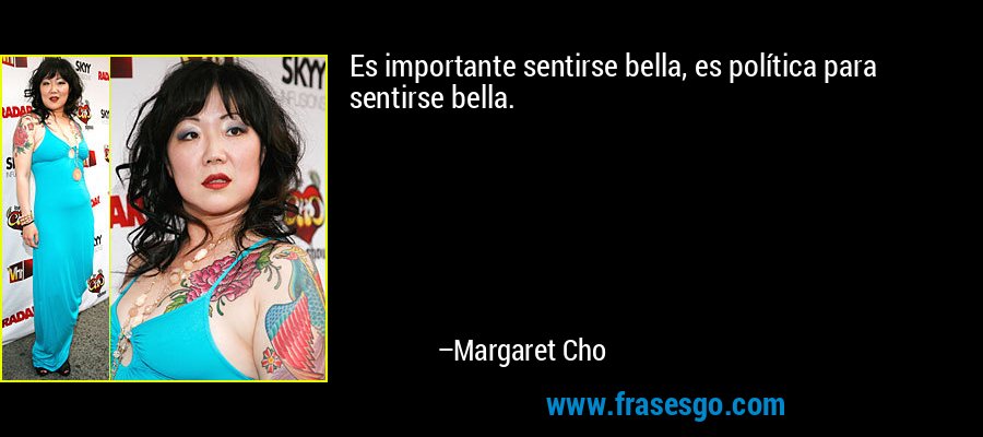 Es importante sentirse bella, es política para sentirse bella. – Margaret Cho