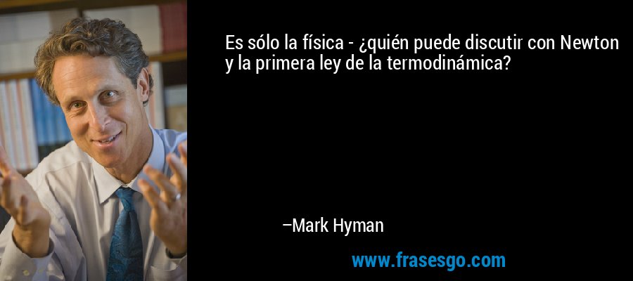 Es sólo la física - ¿quién puede discutir con Newton y la primera ley de la termodinámica? – Mark Hyman