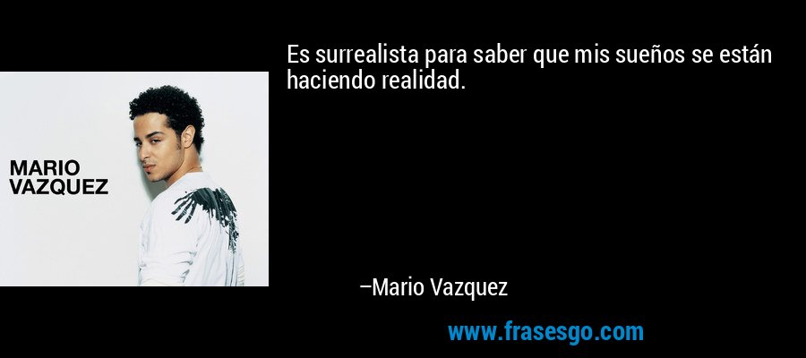 Es surrealista para saber que mis sueños se están haciendo realidad. – Mario Vazquez