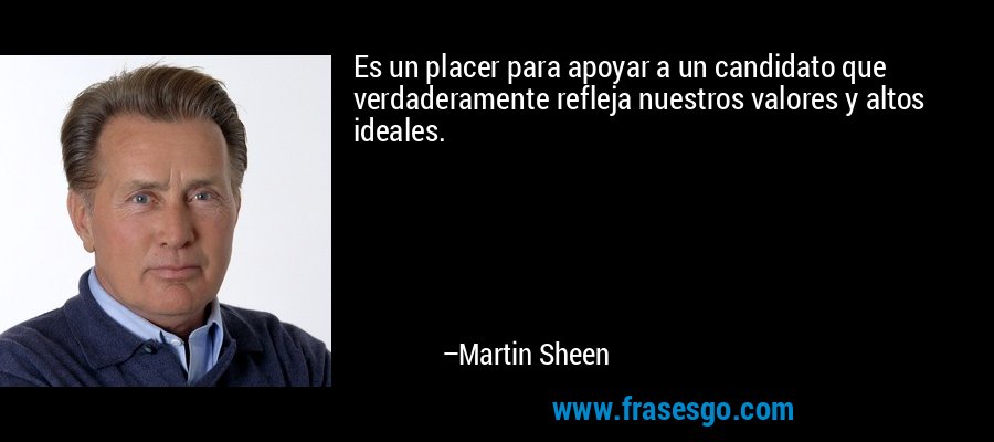 Es un placer para apoyar a un candidato que verdaderamente refleja nuestros valores y altos ideales. – Martin Sheen