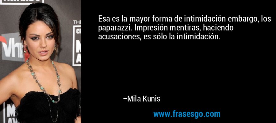 Esa es la mayor forma de intimidación embargo, los paparazzi. Impresión mentiras, haciendo acusaciones, es sólo la intimidación. – Mila Kunis