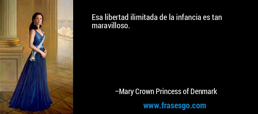 Esa libertad ilimitada de la infancia es tan maravilloso. – Mary Crown Princess of Denmark
