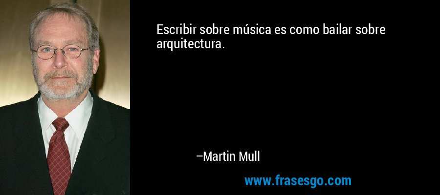 Escribir sobre música es como bailar sobre arquitectura. – Martin Mull