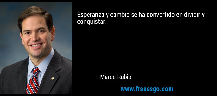 Esperanza y cambio se ha convertido en dividir y conquistar. – Marco Rubio