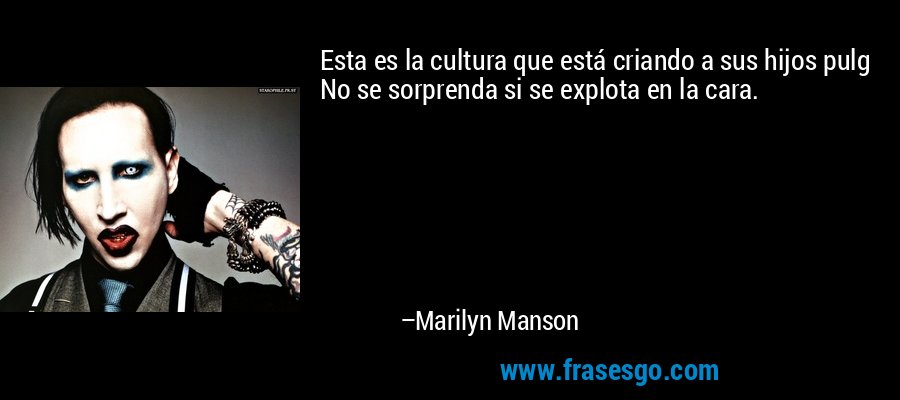 Esta es la cultura que está criando a sus hijos pulg No se sorprenda si se explota en la cara. – Marilyn Manson