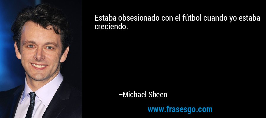 Estaba obsesionado con el fútbol cuando yo estaba creciendo. – Michael Sheen