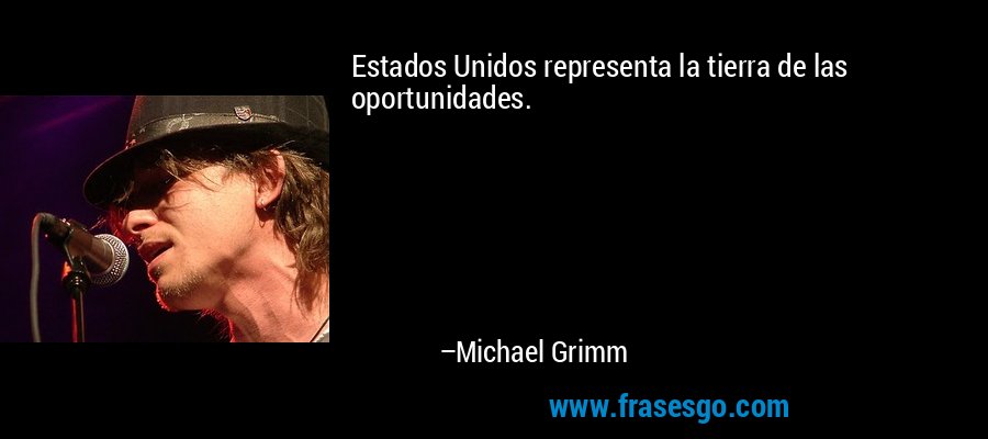 Estados Unidos representa la tierra de las oportunidades. – Michael Grimm