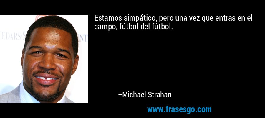 Estamos simpático, pero una vez que entras en el campo, fútbol del fútbol. – Michael Strahan