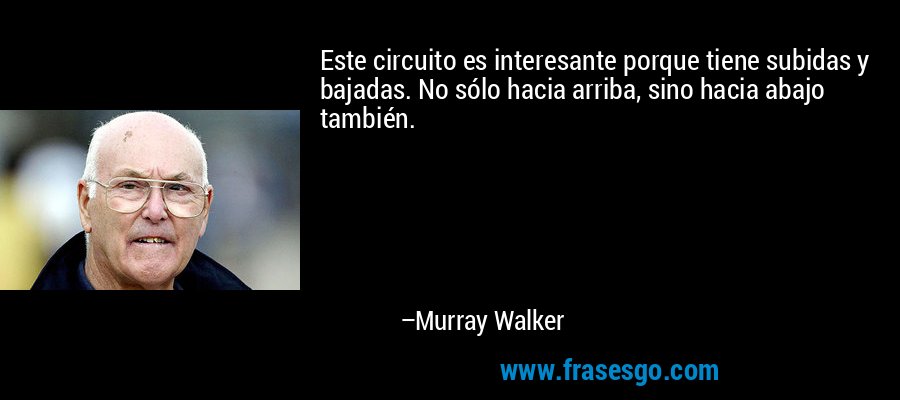 Este circuito es interesante porque tiene subidas y bajadas. No sólo hacia arriba, sino hacia abajo también. – Murray Walker
