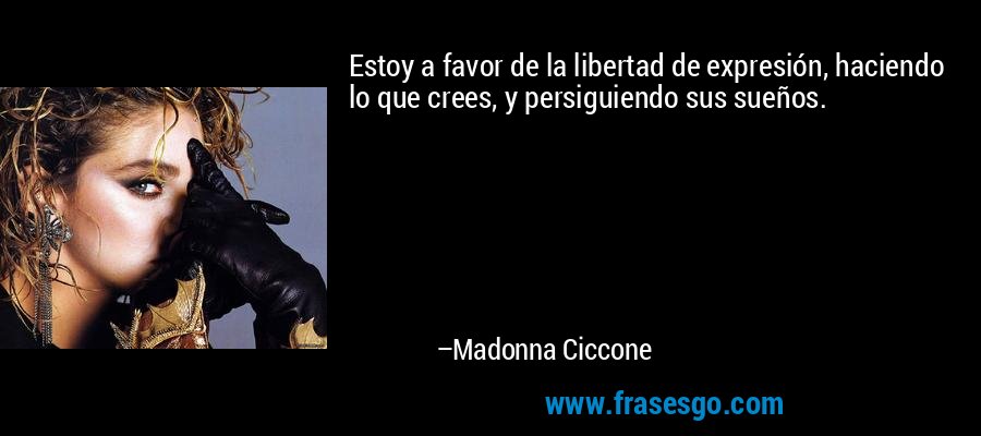 Estoy a favor de la libertad de expresión, haciendo lo que crees, y persiguiendo sus sueños. – Madonna Ciccone