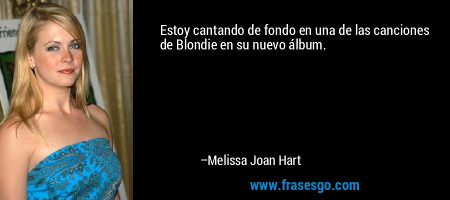 Estoy cantando de fondo en una de las canciones de Blondie en su nuevo álbum. – Melissa Joan Hart