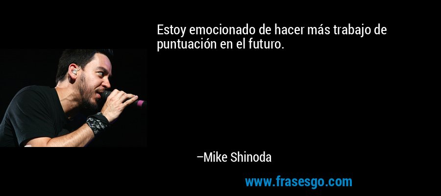 Estoy emocionado de hacer más trabajo de puntuación en el futuro. – Mike Shinoda