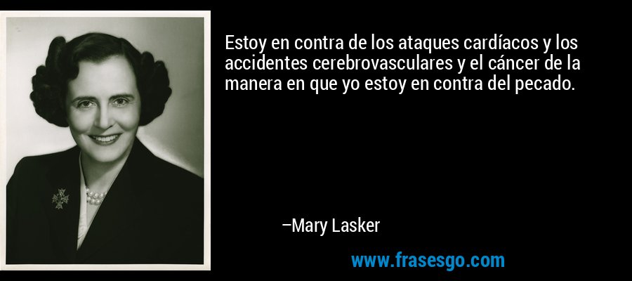 Estoy en contra de los ataques cardíacos y los accidentes cerebrovasculares y el cáncer de la manera en que yo estoy en contra del pecado. – Mary Lasker