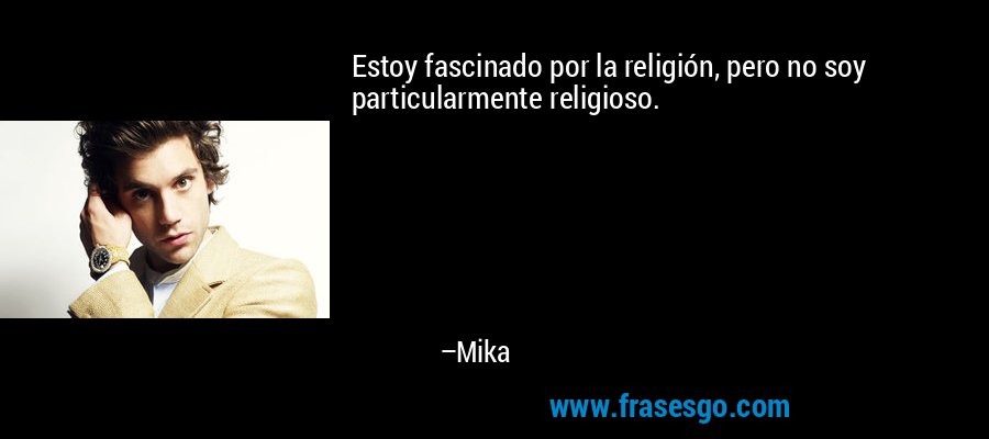 Estoy fascinado por la religión, pero no soy particularmente religioso. – Mika