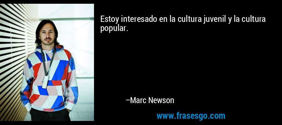 Estoy interesado en la cultura juvenil y la cultura popular. – Marc Newson