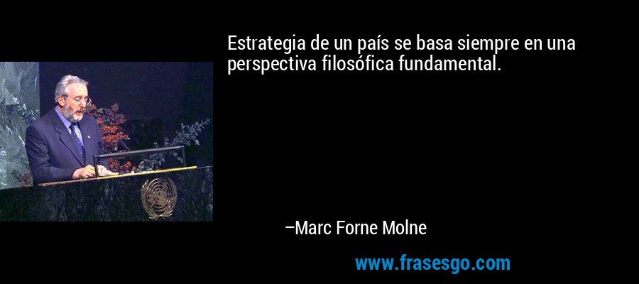 Estrategia de un país se basa siempre en una perspectiva filosófica fundamental. – Marc Forne Molne