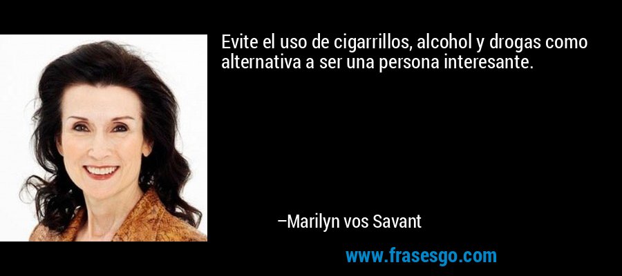 Evite el uso de cigarrillos, alcohol y drogas como alternativa a ser una persona interesante. – Marilyn vos Savant