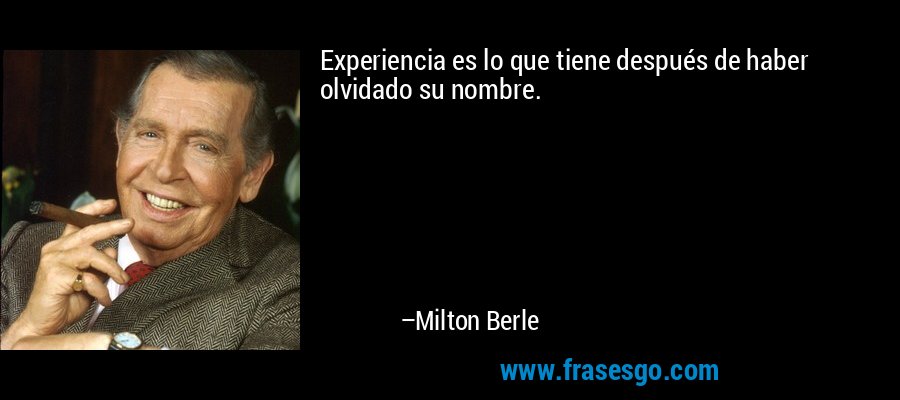 Experiencia es lo que tiene después de haber olvidado su nombre. – Milton Berle
