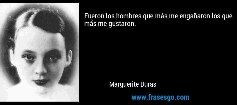 Fueron los hombres que más me engañaron los que más me gustaron. – Marguerite Duras