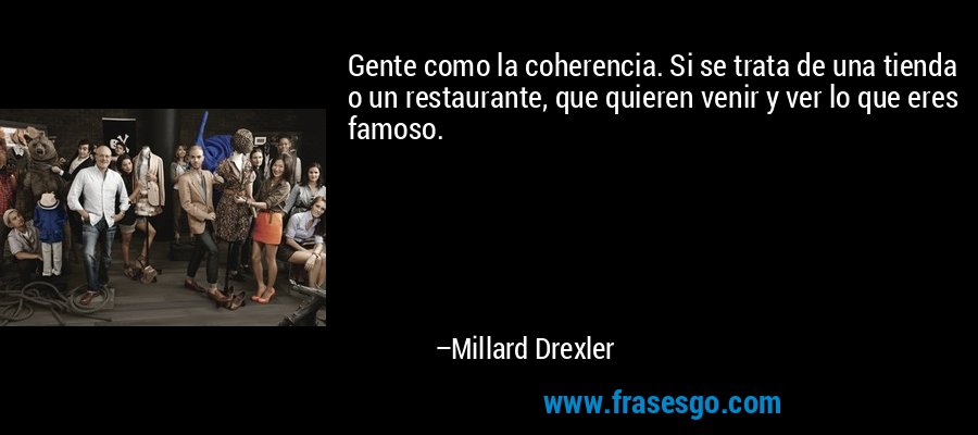 Gente como la coherencia. Si se trata de una tienda o un restaurante, que quieren venir y ver lo que eres famoso. – Millard Drexler