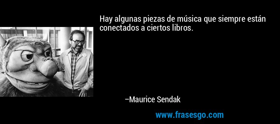 Hay algunas piezas de música que siempre están conectados a ciertos libros. – Maurice Sendak
