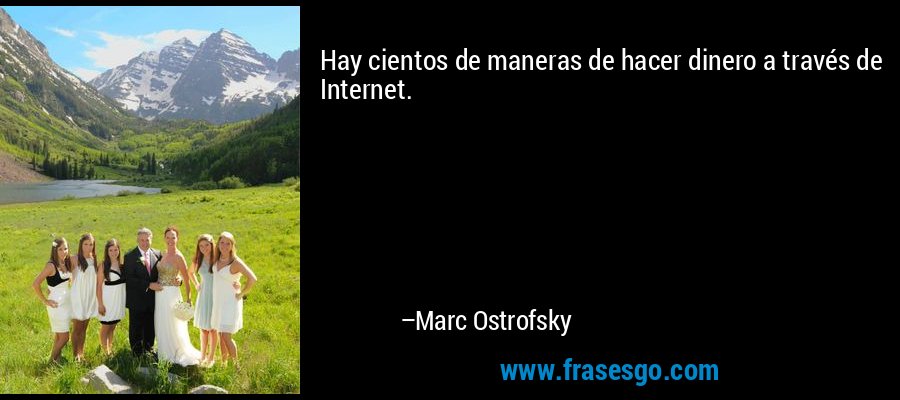 Hay cientos de maneras de hacer dinero a través de Internet. – Marc Ostrofsky